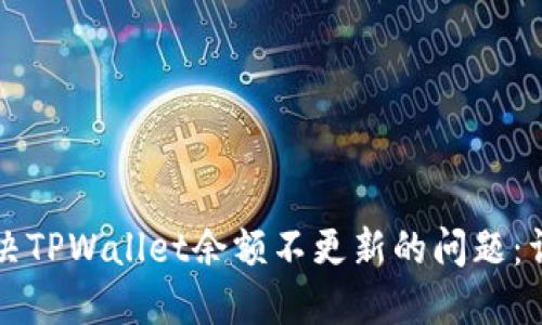 如何解决TPWallet余额不更新的问题：详细指南