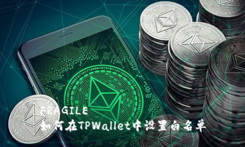 FRAGILE 
如何在TPWallet中设置白名单