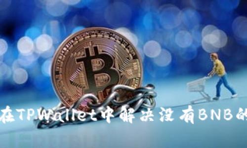 如何在TPWallet中解决没有BNB的问题
