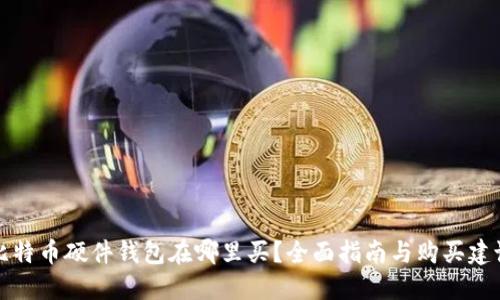 比特币硬件钱包在哪里买？全面指南与购买建议
