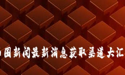 币圈新闻最新消息获取渠道大汇总